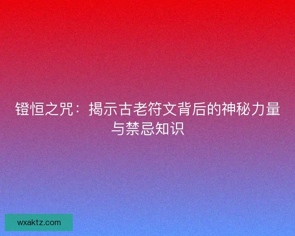 镫恒之咒：揭示古老符文背后的神秘力量与禁忌知识