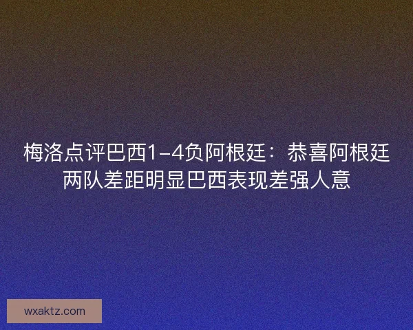 梅洛点评巴西1-4负阿根廷：恭喜阿根廷两队差距明显巴西表现差强人意