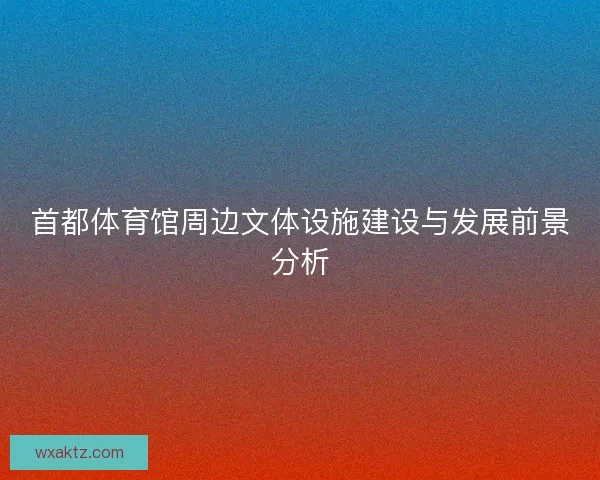 首都体育馆周边文体设施建设与发展前景分析
