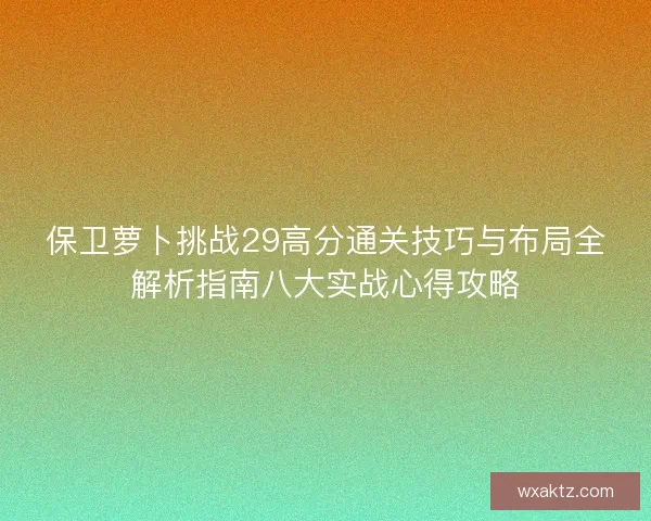 保卫萝卜挑战29高分通关技巧与布局全解析指南八大实战心得攻略