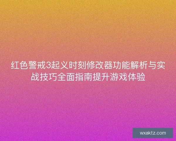 红色警戒3起义时刻修改器功能解析与实战技巧全面指南提升游戏体验