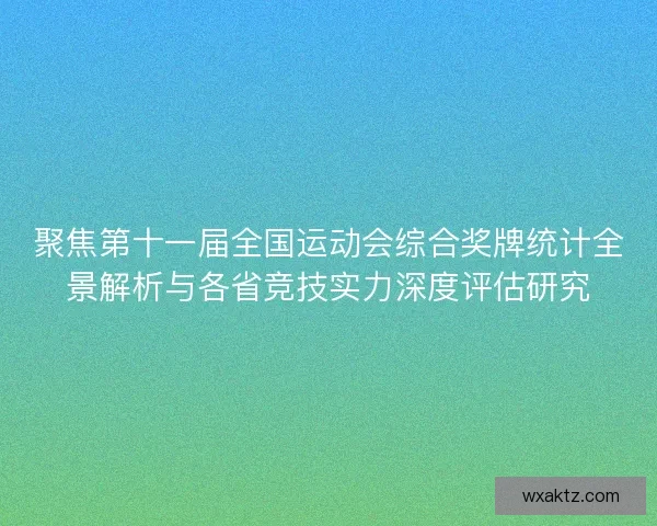 聚焦第十一届全国运动会综合奖牌统计全景解析与各省竞技实力深度评估研究