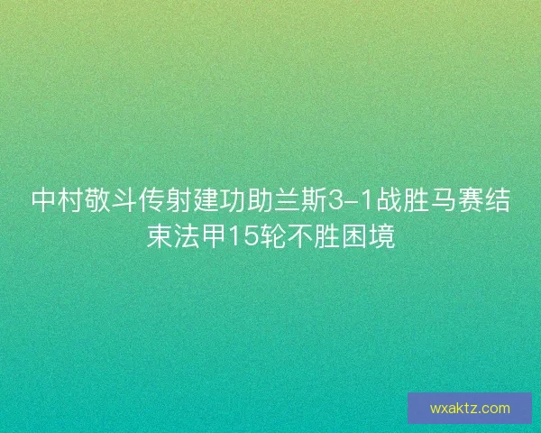 中村敬斗传射建功助兰斯3-1战胜马赛结束法甲15轮不胜困境