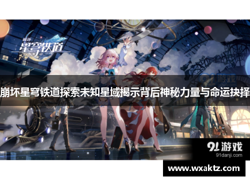 崩坏星穹铁道探索未知星域揭示背后神秘力量与命运抉择