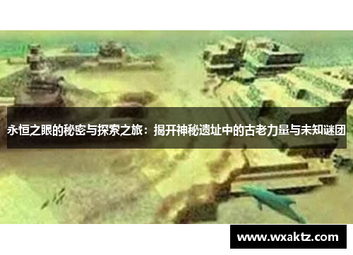 永恒之眼的秘密与探索之旅:揭开神秘遗址中的古老力量与未知谜团